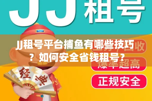 JJ租号平台捕鱼有哪些技巧?如何安全省钱租号? JJ租号平台捕鱼有哪些技巧?如何安全省钱租号?